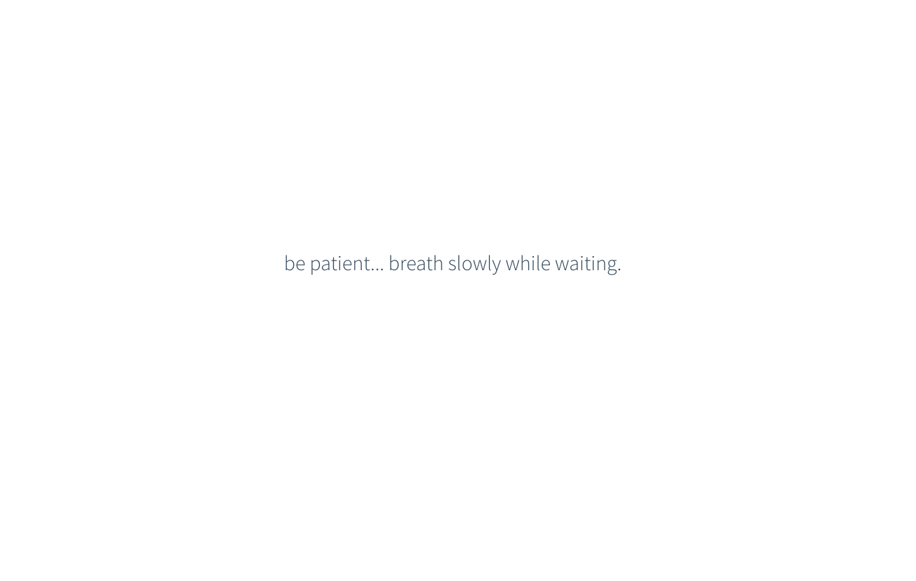 be patient… breath slowly while waiting.